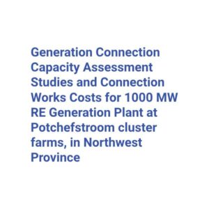 Generation Connection Capacity Assessment Studies and Connection Works Costs for 1000 MW RE Generation Plant at Potchefstroom cluster farms, in Northwest Province
